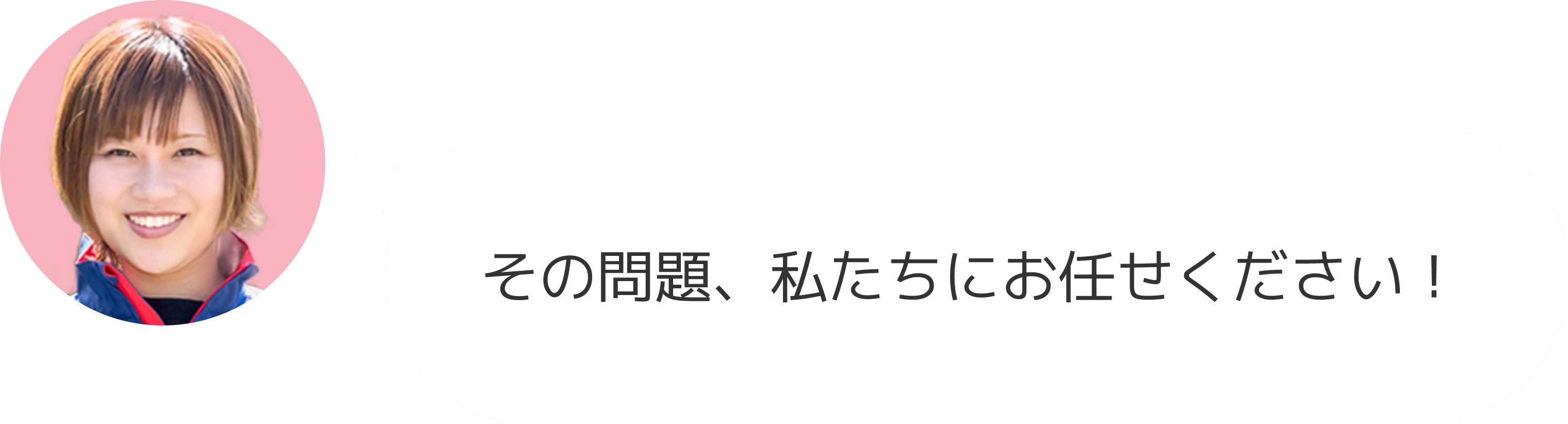 その問題、私たちにお任せください！